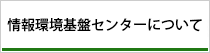 情報環境基盤センターについて